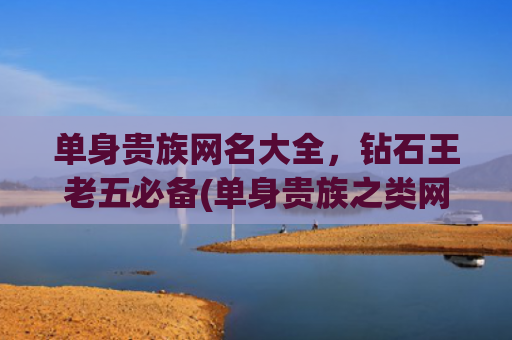 单身贵族网名大全，钻石王老五必备(单身贵族之类网名大全)
