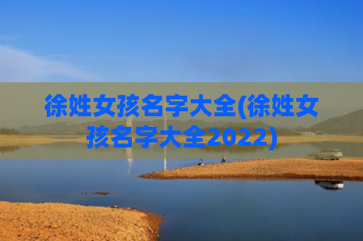 徐姓女孩名字大全(徐姓女孩名字大全2022)