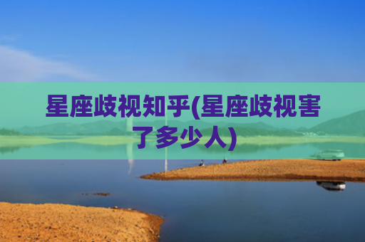 星座歧视知乎(星座歧视害了多少人)