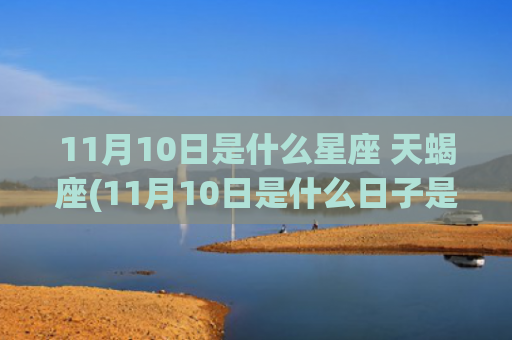 11月10日是什么星座 天蝎座(11月10日是什么日子是黄道吉日)