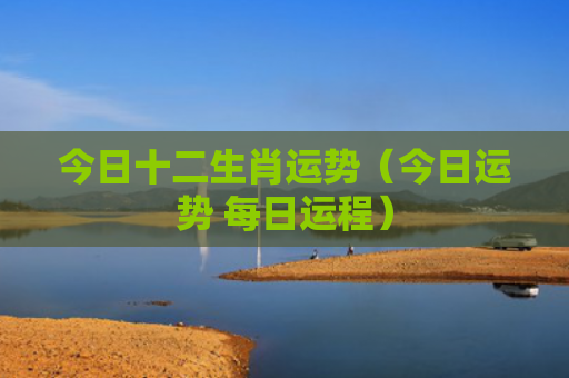 今日十二生肖运势（今日运势 每日运程）