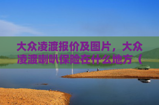 大众凌渡报价及图片，大众凌渡喇叭保险在什么地方（大众什么地方喇叭）