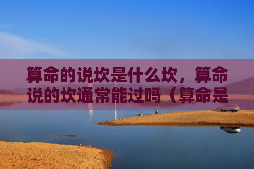 算命的说坎是什么坎，算命说的坎通常能过吗（算命是什么的说）