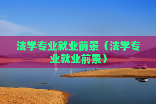 法学专业就业前景（法学专业就业前景）