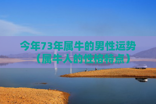 今年73年属牛的男性运势（属牛人的性格特点）