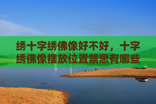 绣十字绣佛像好不好，十字绣佛像摆放位置禁忌有哪些