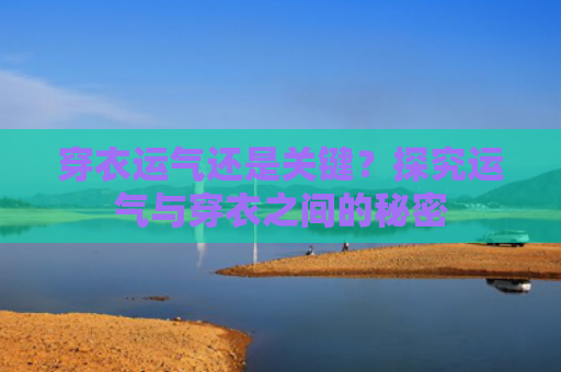 穿衣运气还是关键？探究运气与穿衣之间的秘密