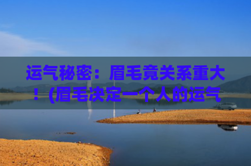 运气秘密：眉毛竟关系重大！(眉毛决定一个人的运气)