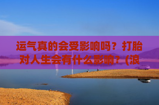 运气真的会受影响吗？打胎对人生会有什么影响？(浪费粮食运气会不会受影响?)