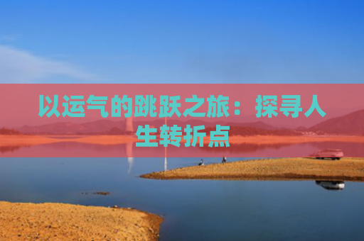 以运气的跳跃之旅：探寻人生转折点