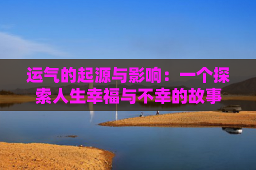 运气的起源与影响：一个探索人生幸福与不幸的故事