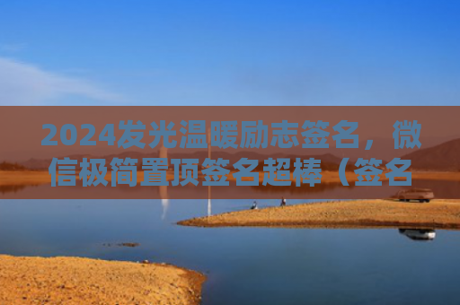 2024发光温暖励志签名，微信极简置顶签名超棒（签名置顶励志）