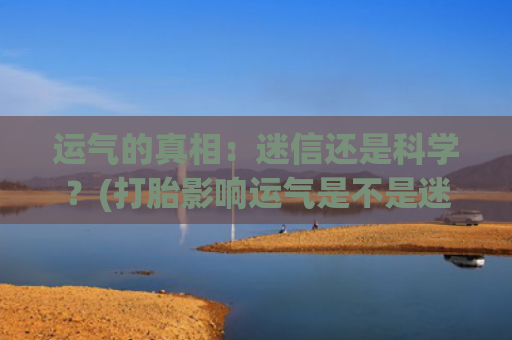 运气的真相：迷信还是科学？(打胎影响运气是不是迷信)