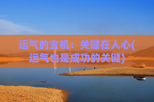 运气的玄机：关键在人心(运气也是成功的关键)