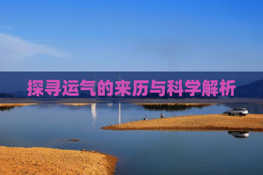 探寻运气的来历与科学解析