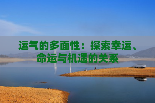 运气的多面性：探索幸运、命运与机遇的关系