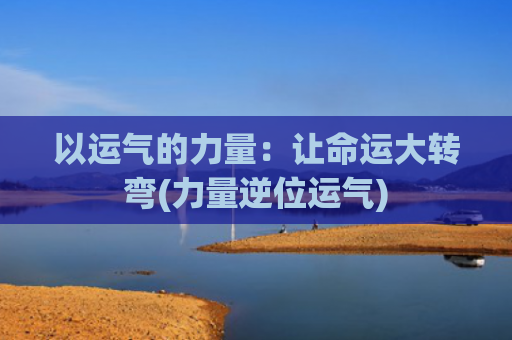 以运气的力量：让命运大转弯(力量逆位运气)