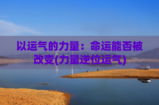 以运气的力量：命运能否被改变(力量逆位运气)