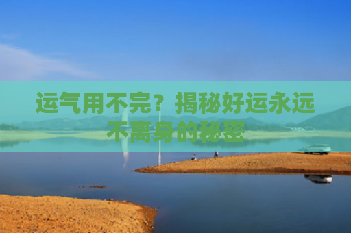 运气用不完？揭秘好运永远不离身的秘密