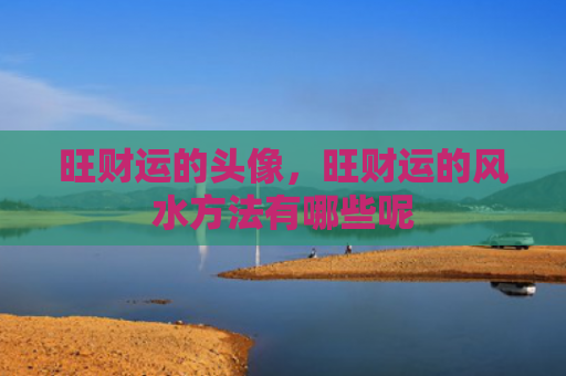 旺财运的头像，旺财运的风水方法有哪些呢
