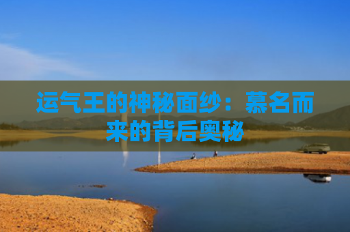 运气王的神秘面纱：慕名而来的背后奥秘