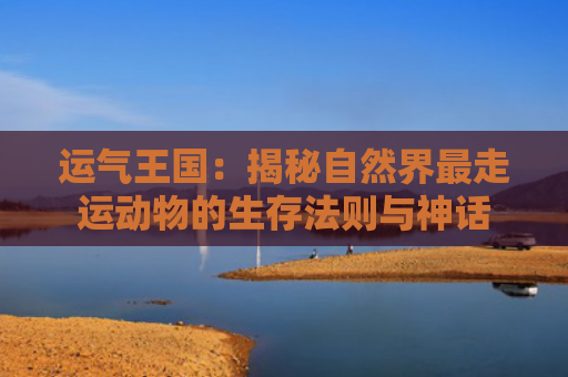 运气王国：揭秘自然界最走运动物的生存法则与神话
