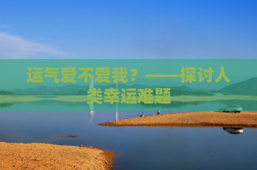 运气爱不爱我？——探讨人类幸运难题