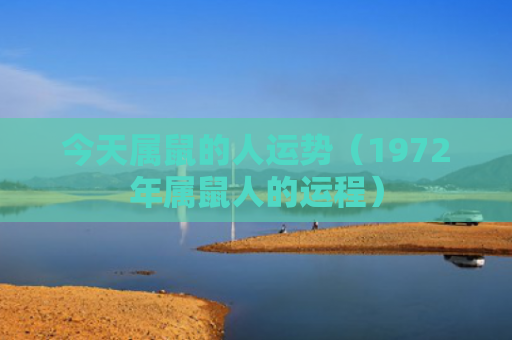 今天属鼠的人运势（1972年属鼠人的运程）