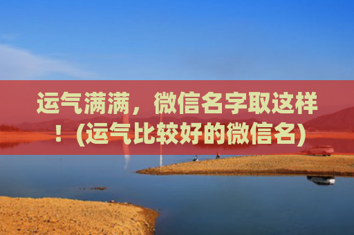 运气满满，微信名字取这样！(运气比较好的微信名)