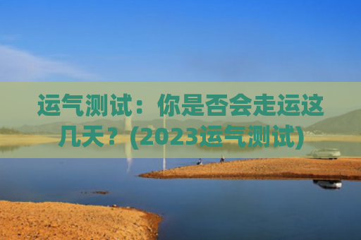 运气测试：你是否会走运这几天？(2023运气测试)