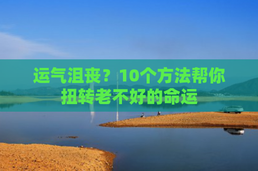 运气沮丧？10个方法帮你扭转老不好的命运