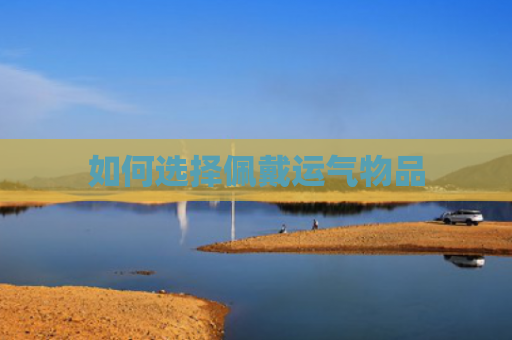 如何选择佩戴运气物品