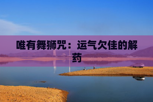 唯有舞狮咒：运气欠佳的解药