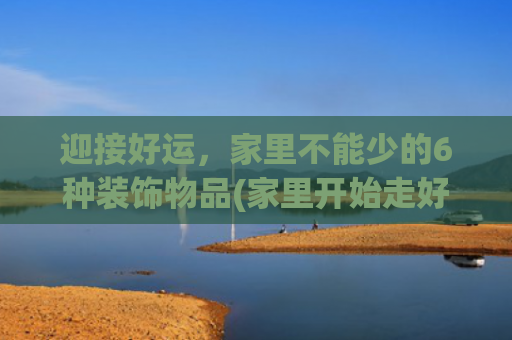 迎接好运，家里不能少的6种装饰物品(家里开始走好运征兆)
