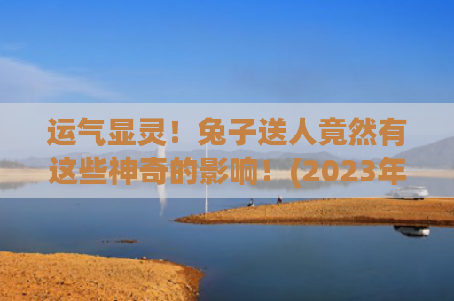 运气显灵！兔子送人竟然有这些神奇的影响！(2023年兔子运气怎么样)