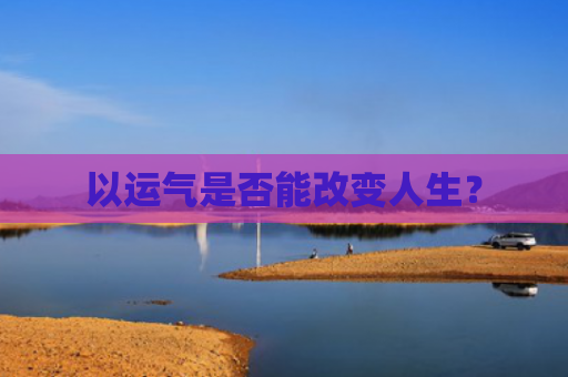 以运气是否能改变人生？