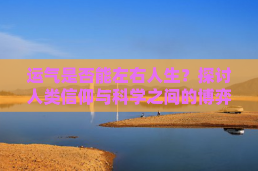 运气是否能左右人生？探讨人类信仰与科学之间的博弈