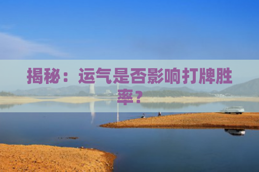 揭秘：运气是否影响打牌胜率？