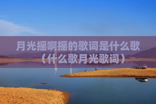 月光摇啊摇的歌词是什么歌（什么歌月光歌词）