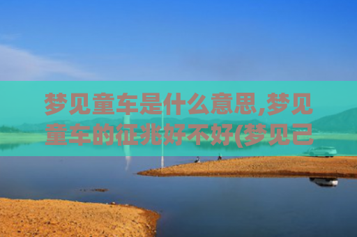 梦见童车是什么意思,梦见童车的征兆好不好(梦见己故的亲人是什么愚意)