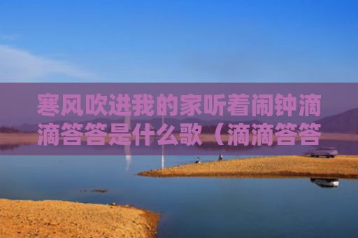 寒风吹进我的家听着闹钟滴滴答答是什么歌（滴滴答答闹钟寒风）
