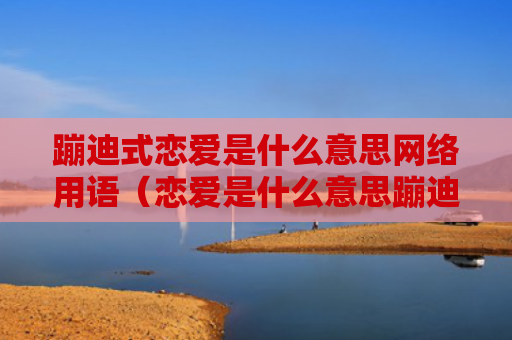 蹦迪式恋爱是什么意思网络用语（恋爱是什么意思蹦迪用语）