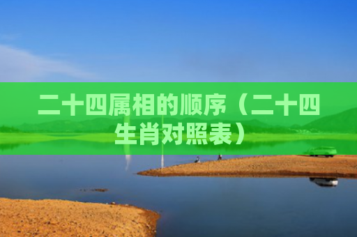 二十四属相的顺序（二十四生肖对照表）