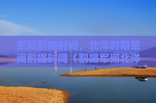军阀割据时间，北洋时期军阀割据时间（割据军阀北洋）