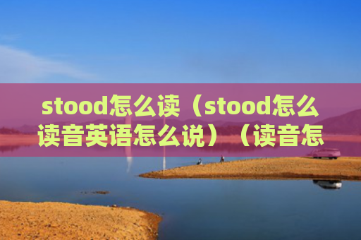stood怎么读（stood怎么读音英语怎么说）（读音怎么说英语）