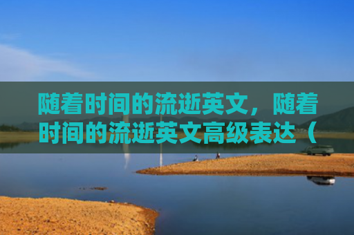 随着时间的流逝英文，随着时间的流逝英文高级表达（英文流逝时间）