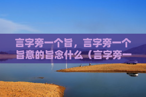 言字旁一个旨，言字旁一个旨意的旨念什么（言字旁一个旨）