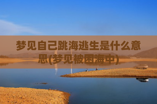 梦见自己跳海逃生是什么意思(梦见被困海中)