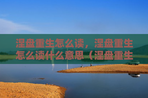 涅盘重生怎么读，涅盘重生怎么读什么意思（涅盘重生什么意思）