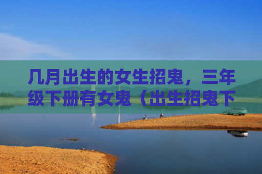几月出生的女生招鬼，三年级下册有女鬼（出生招鬼下册）